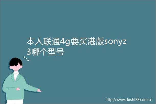 本人联通4g要买港版sonyz3哪个型号