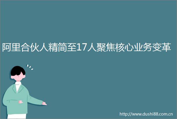 阿里合伙人精简至17人聚焦核心业务变革