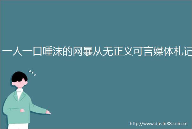 一人一口唾沫的网暴从无正义可言媒体札记