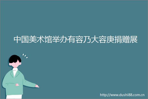 美术馆举办有容乃大容庚捐赠展