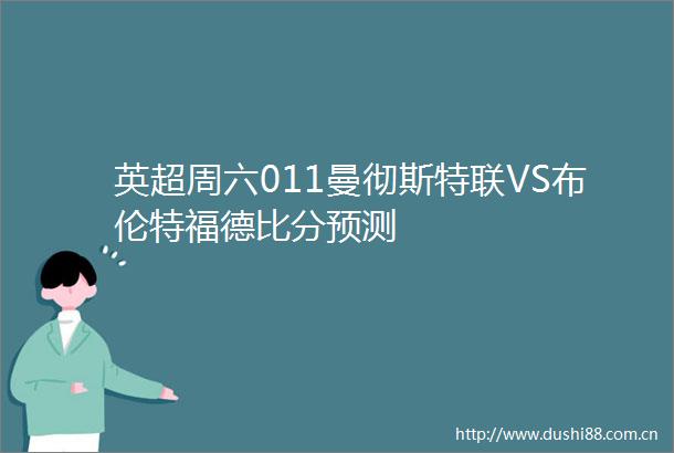 英超周六011曼彻斯特联VS布伦特福德比分预测