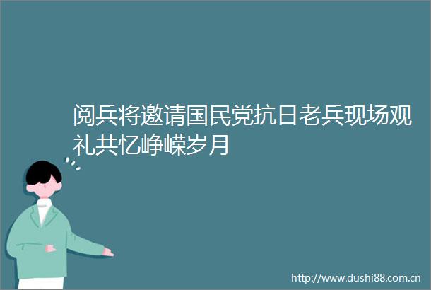 阅兵将邀请国民党抗日老兵现场观礼共忆峥嵘岁月