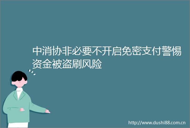 中消协非必要不开启免密支付警惕资金被盗刷风险