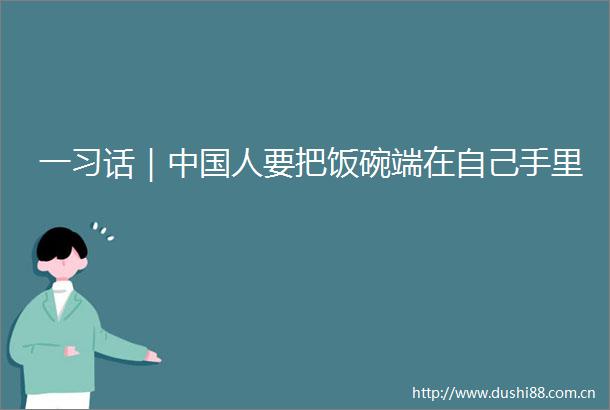 一习话｜人要把饭碗端在自己手里