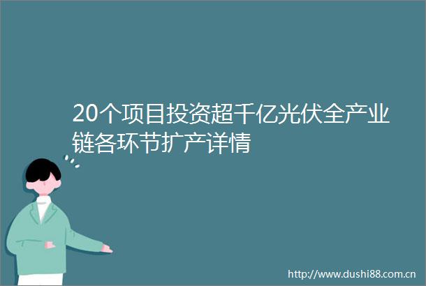 20个项目投资超千亿光伏全产业链各环节扩产详情