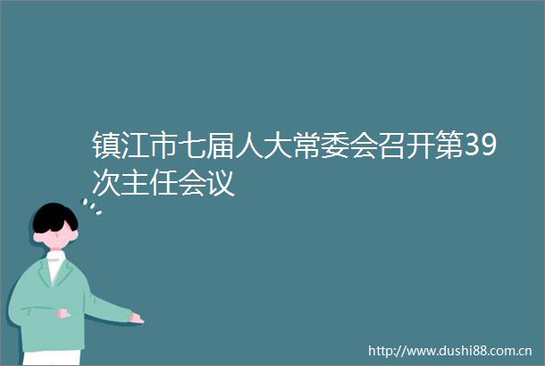 镇江市七届人大常委会召开第39次主任会议