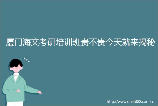 厦门海文考研培训班贵不贵今天就来揭秘