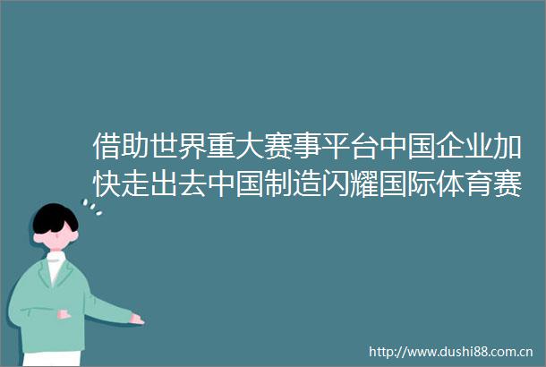 借助世界重大赛事平台企业加快走出去制造闪耀国际体育赛事