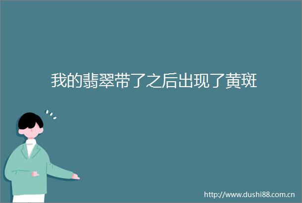 我的翡翠带了之后出现了黄斑