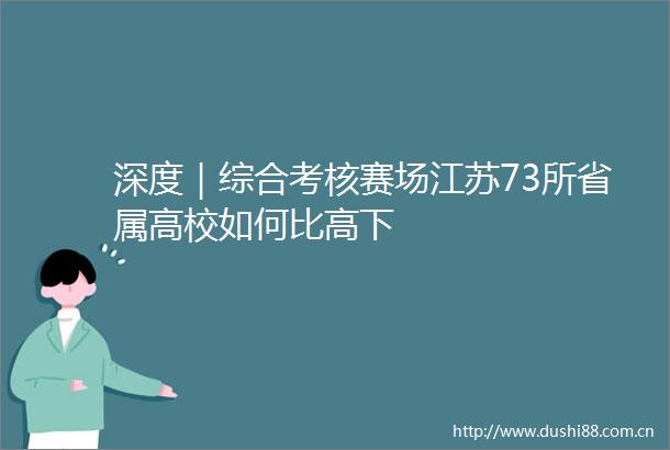 深度｜综合考核赛场江苏73所省属高校如何比高下