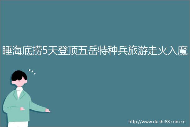 睡海底捞5天登顶五岳特种兵旅游走火入魔