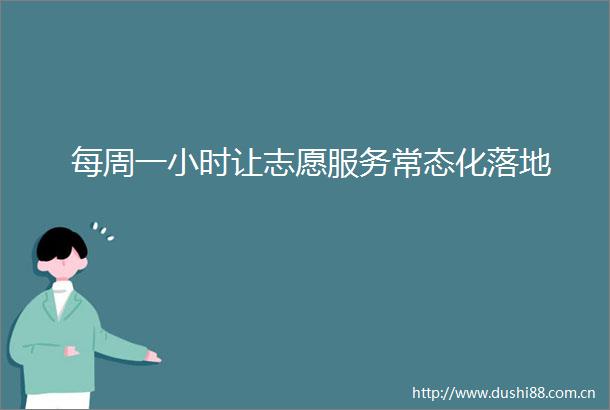 每周一小时让志愿服务常态化落地