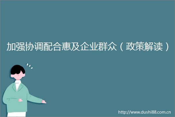 加强协调配合惠及企业群众（政策解读）