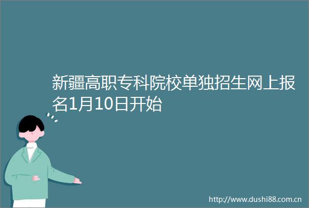 新疆高职专科院校单独招生网上报名1月10日开始