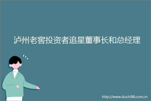 泸州老窖投资者追星董事长和总经理