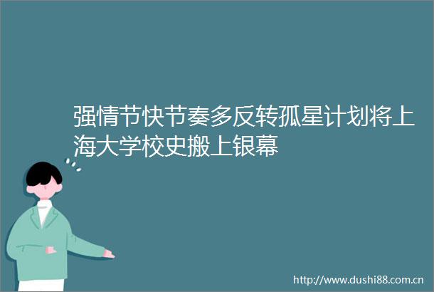 强情节快节奏多反转孤星计划将上海大学校史搬上银幕