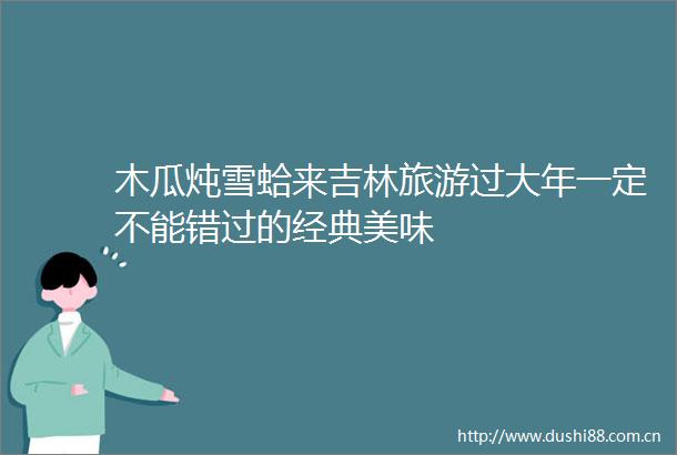 木瓜炖雪蛤来吉林旅游过大年一定不能错过的经典美味