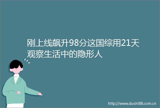 刚上线飙升98分这国综用21天观察生活中的隐形人
