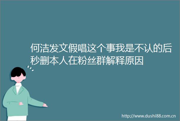 何洁发文假唱这个事我是不认的后秒删本人在粉丝群解释原因