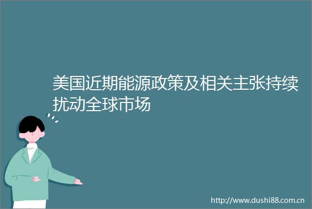 美国近期能源政策及相关主张持续扰动全球市场