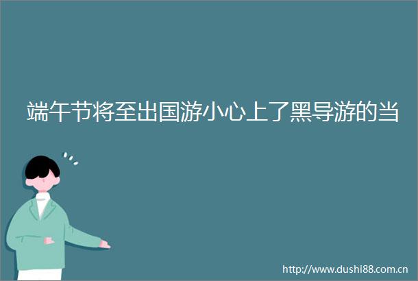 端午节将至出国游小心上了黑导游的当