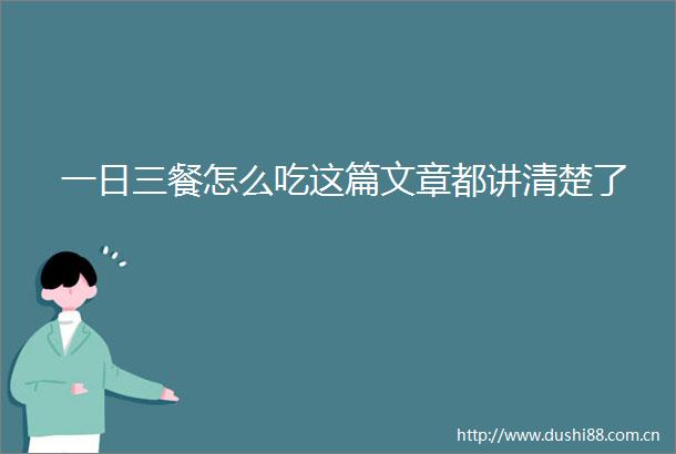 一日三餐怎么吃这篇文章都讲清楚了