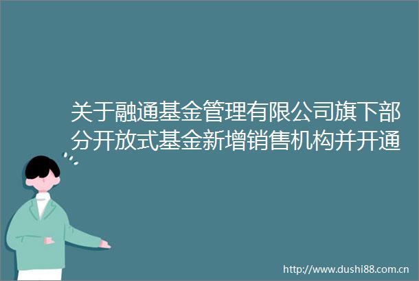 关于融通基金管理有限公司旗下部分开放式基金新增销售机构并开通定期定额投资转换业务及参加其申购费率优惠活动的公告