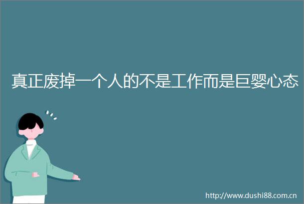 真正废掉一个人的不是工作而是巨婴心态
