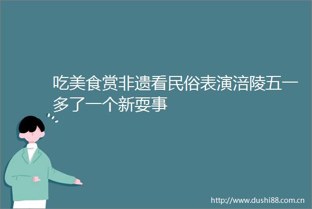 吃美食赏非遗看民俗表演涪陵五一多了一个新耍事