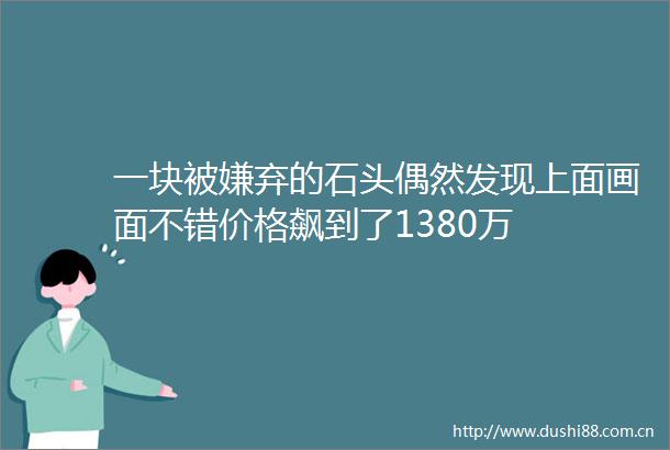一块被嫌弃的石头偶然发现上面画面不错价格飙到了1380万