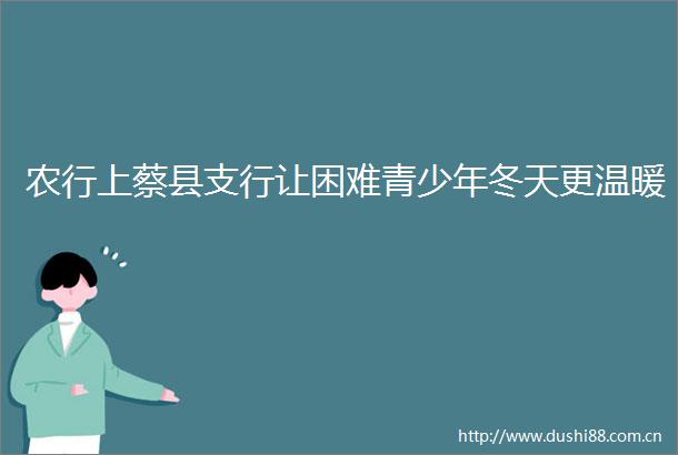 农行上蔡县支行让困难青少年冬天更温暖