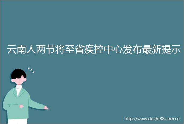 云南人两节将至省疾控中心发布最新提示