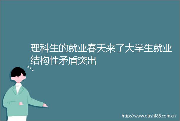 理科生的就业春天来了大学生就业结构性矛盾突出
