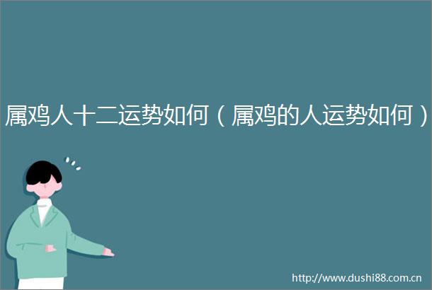 属鸡人十二运势如何（属鸡的人运势如何）