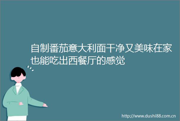 自制番茄意大利面干净又美味在家也能吃出西餐厅的感觉