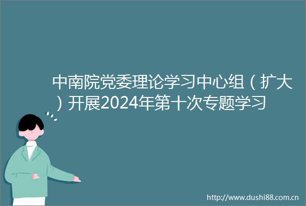 中南院党委理论学习中心组（扩大）开展2024年第十次专题学习研讨