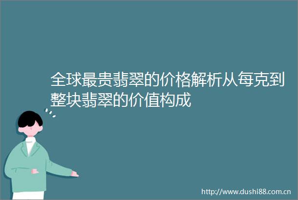 全球最贵翡翠的价格解析从每克到整块翡翠的价值构成