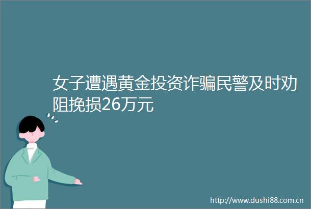 女子遭遇黄金投资诈及时劝阻挽损26万元