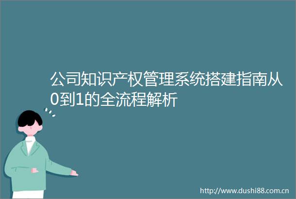 公司知识产权管理系统搭建指南从0到1的全流程解析