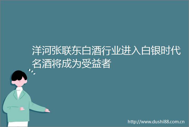 洋河张联东白酒行业进入白银时代名酒将成为受益者