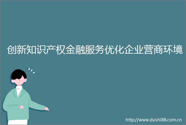 创新知识产权金融服务优化企业营商环境