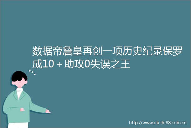 数据帝詹皇再创一项历史纪录保罗成10＋助攻0失误之王