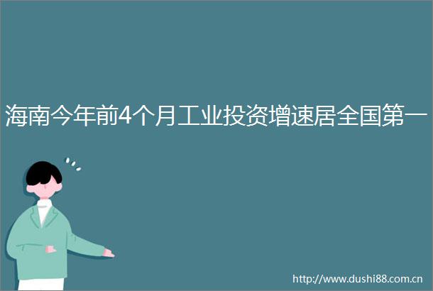 海南今年前4个月工业投资增速居全国第一