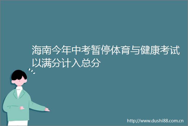 海南今年中考暂停体育与健康考试以满分计入总分