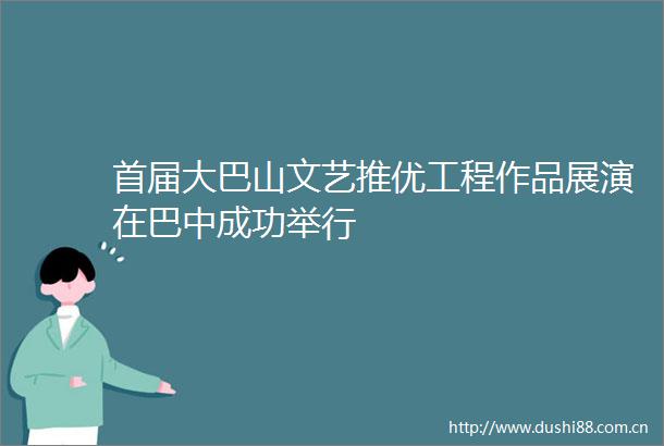 首届大巴山文艺推优工程作品展演在巴中成功举行