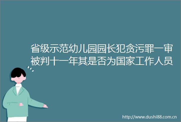 省级示范幼儿园园长一审被判十一年其是否为工作人员成争议焦点