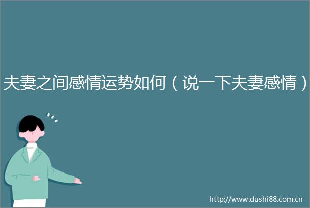 夫妻之间感情运势如何（说一下夫妻感情）