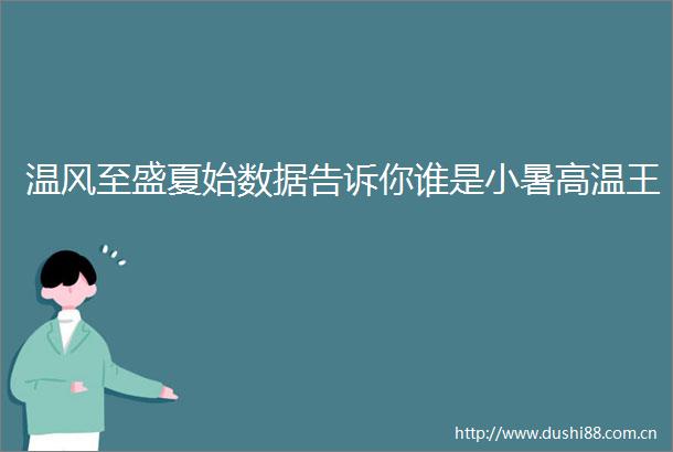 温风至盛夏始数据告诉你谁是小暑高温王
