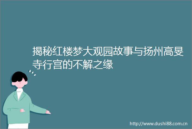 揭秘红楼梦大观园故事与扬州高旻寺行宫的不解之缘