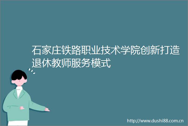 石家庄铁路职业技术学院创新打造退休教师服务模式